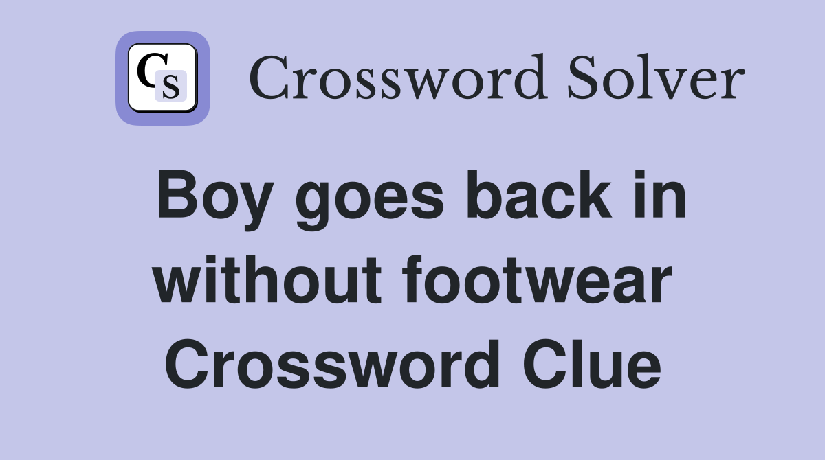 Boy goes back in without footwear Crossword Clue Answers Crossword
